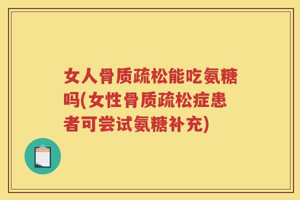 女人能吃氨糖吗(女性症患者可尝试氨糖补充) 女人能吃氨糖吗(女性症患者可尝试氨糖补充)