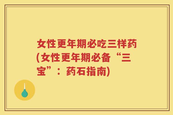 女性必吃三样药(女性必备“三宝”:药石指南) 女性必吃三样药(女性必备“三宝”:药石指南)