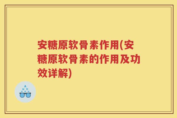 安糖原软骨素作用(安糖原软骨素的作用及功效详解) 安糖原软骨素作用(安糖原软骨素的作用及功效详解)