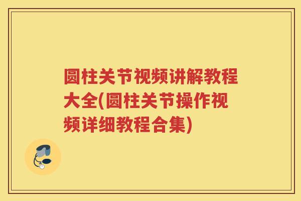 圆柱关节视频讲解教程大全(圆柱关节操作视频详细教程合集) 圆柱关节视频讲解教程大全(圆柱关节操作视频详细教程合集)