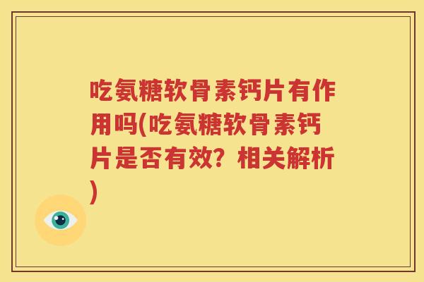 吃氨糖软骨素钙片有作用吗(吃氨糖软骨素钙片是否有效？相关解析)