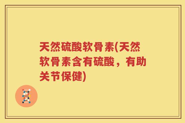 天然硫酸软骨素(天然软骨素含有硫酸,有助关节保健) 天然硫酸软骨素(天然软骨素含有硫酸,有助关节保健)