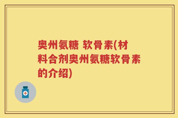 奥州氨糖 软骨素(材料合剂奥州氨糖软骨素的介绍) 奥州氨糖 软骨素(材料合剂奥州氨糖软骨素的介绍)
