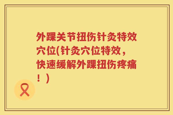 外踝关节扭伤针灸特效穴位(针灸穴位特效，快速缓解外踝扭伤！)