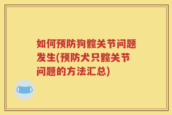 如何狗髋关节问题发生(犬只髋关节问题的方法汇总) 如何狗髋关节问题发生(犬只髋关节问题的方法汇总)