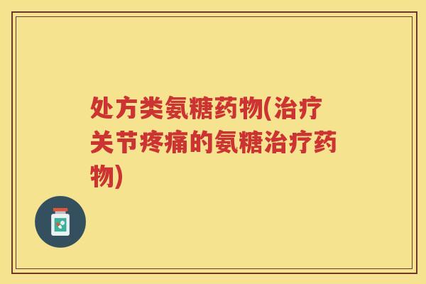 处方类氨糖(关节的氨糖) 处方类氨糖(关节的氨糖)