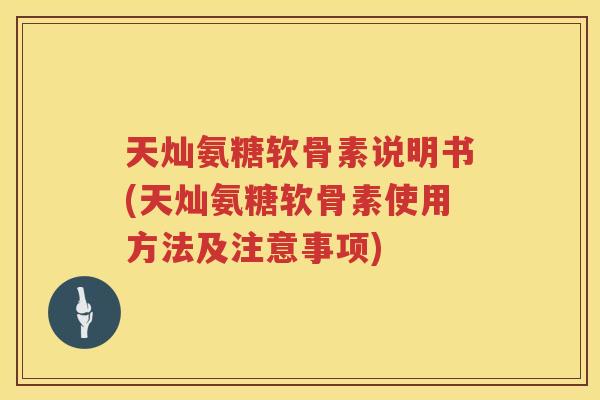 天灿氨糖软骨素说明书(天灿氨糖软骨素使用方法及注意事项) 天灿氨糖软骨素说明书(天灿氨糖软骨素使用方法及注意事项)