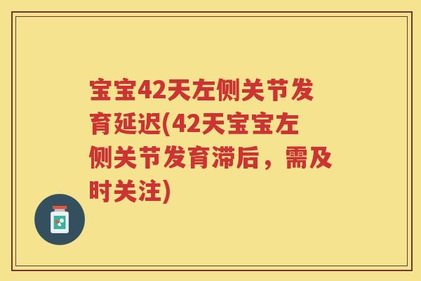 宝宝42天左侧关节发育延迟(42天宝宝左侧关节发育滞后，需及时关注)