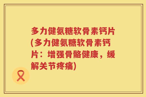 多力健氨糖软骨素钙片(多力健氨糖软骨素钙片:增强骨骼健康,缓解关节) 多力健氨糖软骨素钙片(多力健氨糖软骨素钙片:增强骨骼健康,缓解关节)