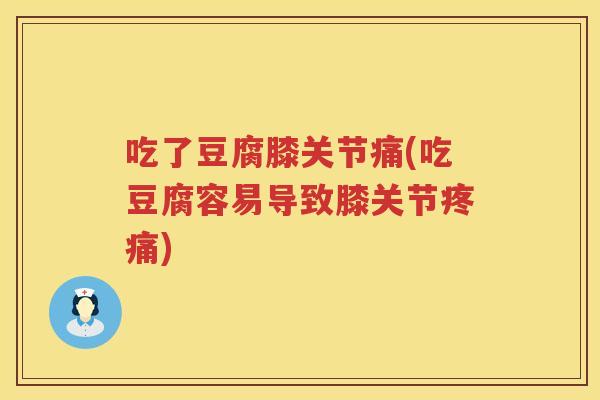 吃了豆腐膝关节痛(吃豆腐容易导致膝关节) 吃了豆腐膝关节痛(吃豆腐容易导致膝关节)