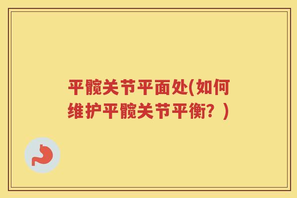 平髋关节平面处(如何维护平髋关节平衡?) 平髋关节平面处(如何维护平髋关节平衡?)
