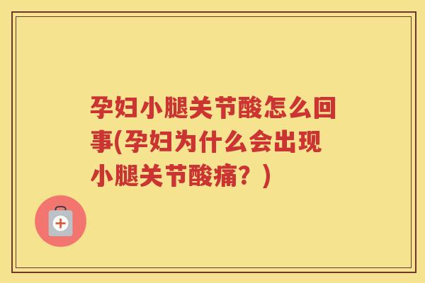 孕妇小腿关节酸怎么回事(孕妇为什么会出现小腿关节酸痛？)
