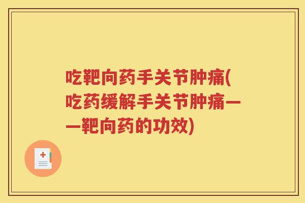 吃靶向药手关节肿痛(吃药缓解手关节肿痛——靶向药的功效) 吃靶向药手关节肿痛(吃药缓解手关节肿痛——靶向药的功效)