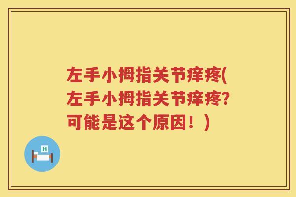左手小拇指关节痒疼(左手小拇指关节痒疼?可能是这个原因!) 左手小拇指关节痒疼(左手小拇指关节痒疼?可能是这个原因!)