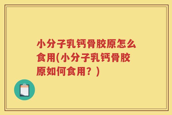 小分子乳钙骨胶原怎么食用(小分子乳钙骨胶原如何食用？)