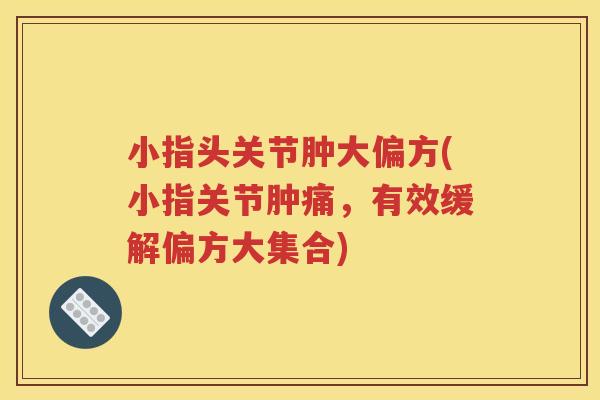 小指头关节肿大偏方(小指关节肿痛,有效缓解偏方大集合) 小指头关节肿大偏方(小指关节肿痛,有效缓解偏方大集合)