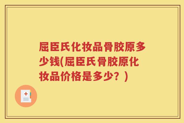 屈臣氏化妆品骨胶原多少钱(屈臣氏骨胶原化妆品价格是多少?) 屈臣氏化妆品骨胶原多少钱(屈臣氏骨胶原化妆品价格是多少?)