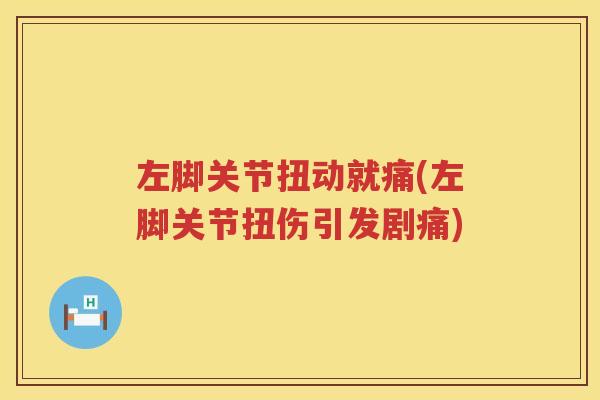 左脚关节扭动就痛(左脚关节扭伤引发剧痛) 左脚关节扭动就痛(左脚关节扭伤引发剧痛)
