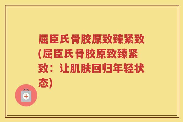 屈臣氏骨胶原致臻紧致(屈臣氏骨胶原致臻紧致：让回归年轻状态)