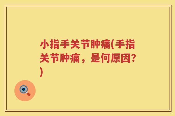 小指手关节肿痛(手指关节肿痛,是何原因?) 小指手关节肿痛(手指关节肿痛,是何原因?)