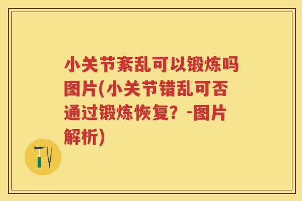 小关节紊乱可以锻炼吗图片(小关节错乱可否通过锻炼恢复？-图片解析)