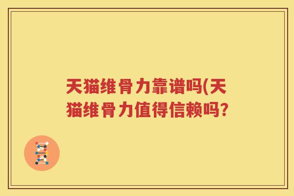天猫维骨力靠谱吗(天猫维骨力值得信赖吗? 天猫维骨力靠谱吗(天猫维骨力值得信赖吗?