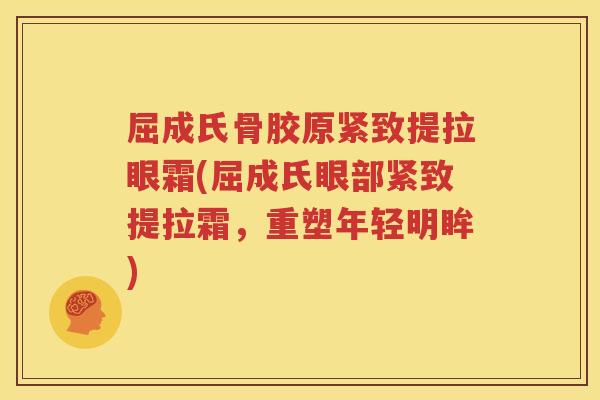 屈成氏骨胶原紧致提拉眼霜(屈成氏眼部紧致提拉霜,重塑年轻明眸) 屈成氏骨胶原紧致提拉眼霜(屈成氏眼部紧致提拉霜,重塑年轻明眸)