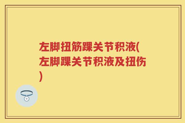 左脚扭筋踝关节积液(左脚踝关节积液及扭伤) 左脚扭筋踝关节积液(左脚踝关节积液及扭伤)
