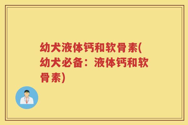 幼犬液体钙和软骨素(幼犬必备：液体钙和软骨素)