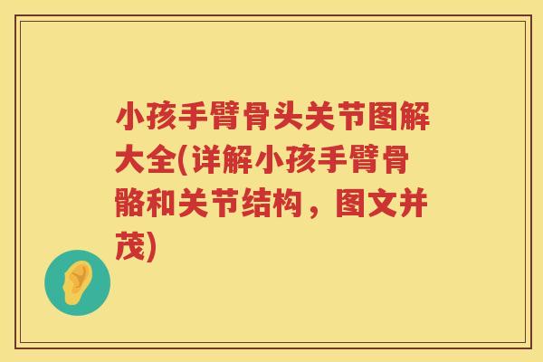 小孩手臂骨头关节图解大全(详解小孩手臂骨骼和关节结构,图文并茂) 小孩手臂骨头关节图解大全(详解小孩手臂骨骼和关节结构,图文并茂)