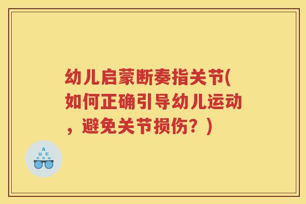 幼儿启蒙断奏指关节(如何正确引导幼儿运动,避免关节损伤?) 幼儿启蒙断奏指关节(如何正确引导幼儿运动,避免关节损伤?)