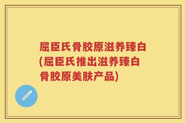 屈臣氏骨胶原滋养臻白(屈臣氏推出滋养臻白骨胶原美肤产品) 屈臣氏骨胶原滋养臻白(屈臣氏推出滋养臻白骨胶原美肤产品)