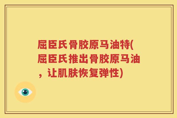 屈臣氏骨胶原马油特(屈臣氏推出骨胶原马油,让恢复弹性) 屈臣氏骨胶原马油特(屈臣氏推出骨胶原马油,让恢复弹性)
