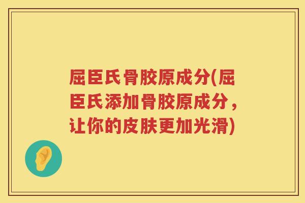 屈臣氏骨胶原成分(屈臣氏添加骨胶原成分，让你的更加光滑)