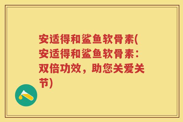 安适得和鲨鱼软骨素(安适得和鲨鱼软骨素：双倍功效，助您关爱关节)