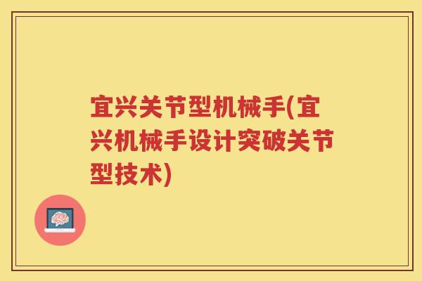 宜兴关节型机械手(宜兴机械手设计突破关节型技术) 宜兴关节型机械手(宜兴机械手设计突破关节型技术)