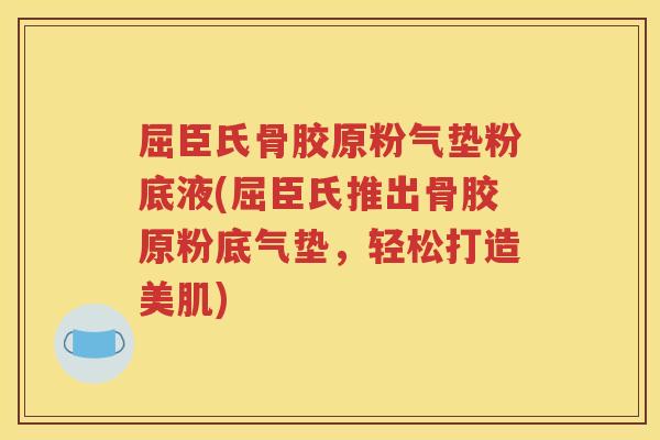 屈臣氏骨胶原粉气垫粉底液(屈臣氏推出骨胶原粉底气垫,轻松打造美肌) 屈臣氏骨胶原粉气垫粉底液(屈臣氏推出骨胶原粉底气垫,轻松打造美肌)