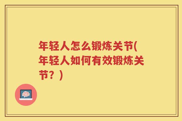 年轻人怎么锻炼关节(年轻人如何有效锻炼关节？)
