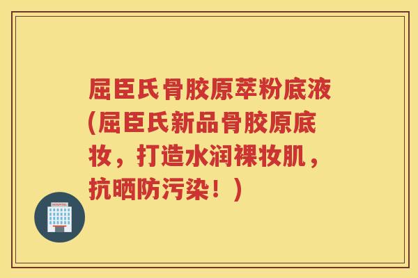 屈臣氏骨胶原萃粉底液(屈臣氏新品骨胶原底妆，打造水润裸妆肌，抗晒防污染！)