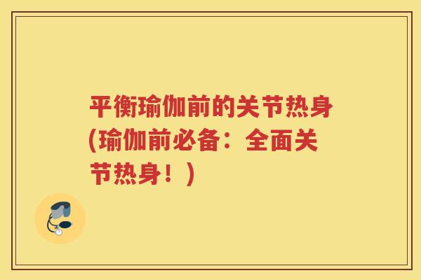 平衡瑜伽前的关节热身(瑜伽前必备:全面关节热身!) 平衡瑜伽前的关节热身(瑜伽前必备:全面关节热身!)