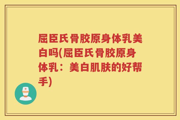 屈臣氏骨胶原身体乳美白吗(屈臣氏骨胶原身体乳:美白的好帮手) 屈臣氏骨胶原身体乳美白吗(屈臣氏骨胶原身体乳:美白的好帮手)