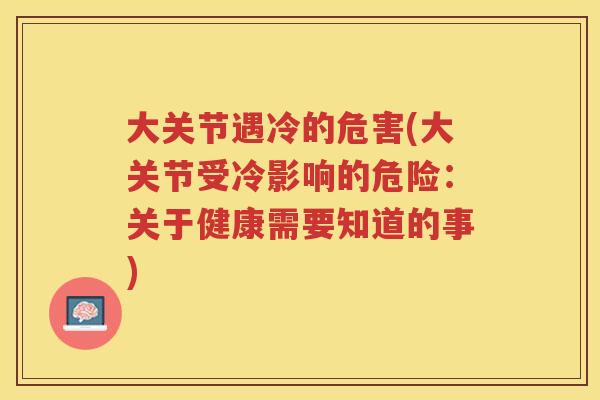 大关节遇冷的危害(大关节受冷影响的危险：关于健康需要知道的事)