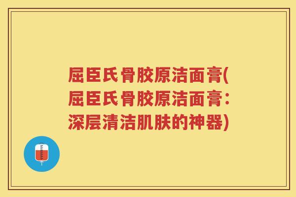 屈臣氏骨胶原洁面膏(屈臣氏骨胶原洁面膏:深层清洁的神器) 屈臣氏骨胶原洁面膏(屈臣氏骨胶原洁面膏:深层清洁的神器)