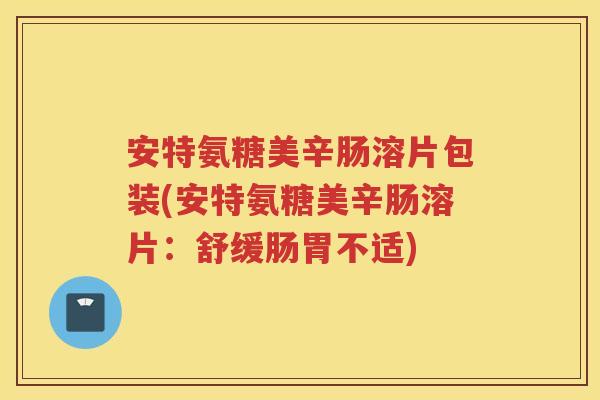 安特氨糖美辛肠溶片包装(安特氨糖美辛肠溶片:舒缓肠胃不适) 安特氨糖美辛肠溶片包装(安特氨糖美辛肠溶片:舒缓肠胃不适)