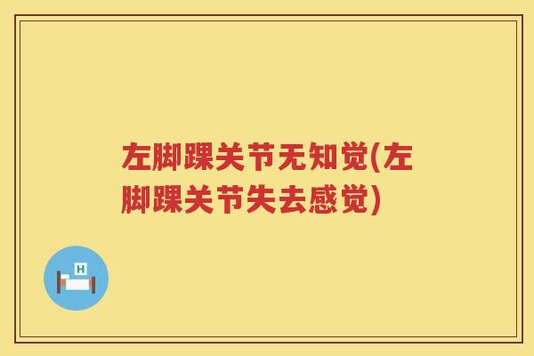 左脚踝关节无知觉(左脚踝关节失去感觉) 左脚踝关节无知觉(左脚踝关节失去感觉)