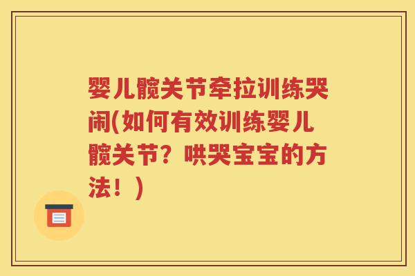 婴儿髋关节牵拉训练哭闹(如何有效训练婴儿髋关节？哄哭宝宝的方法！)