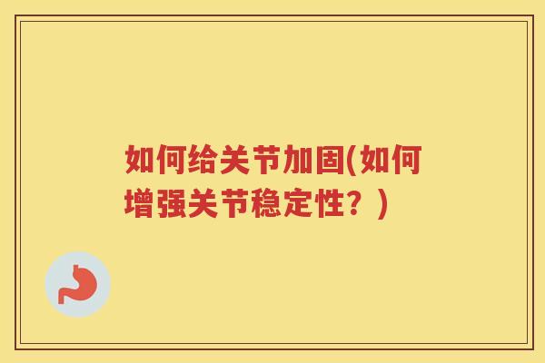 如何给关节加固(如何增强关节稳定性?) 如何给关节加固(如何增强关节稳定性?)