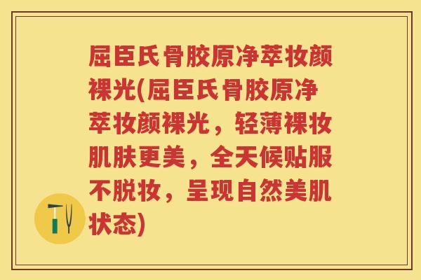 屈臣氏骨胶原净萃妆颜裸光(屈臣氏骨胶原净萃妆颜裸光,轻薄裸妆更美,全天候贴服不脱妆,呈现自然美肌状态) 屈臣氏骨胶原净萃妆颜裸光(屈臣氏骨胶原净萃妆颜裸光,轻薄裸妆更美,全天候贴服不脱妆,呈现自然美肌状态)