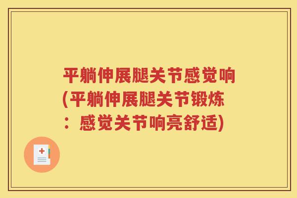 平躺伸展腿关节感觉响(平躺伸展腿关节锻炼:感觉关节响亮舒适) 平躺伸展腿关节感觉响(平躺伸展腿关节锻炼:感觉关节响亮舒适)