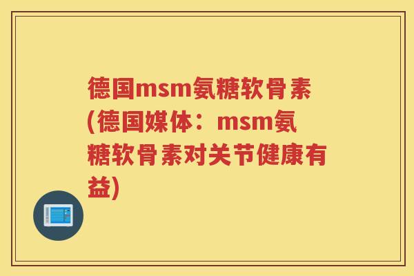 德国msm氨糖软骨素(德国媒体:msm氨糖软骨素对关节健康有益) 德国msm氨糖软骨素(德国媒体:msm氨糖软骨素对关节健康有益)